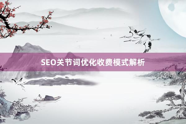 SEO关节词优化收费模式解析